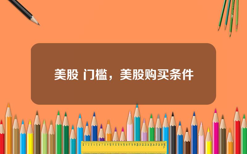 美股 门槛，美股购买条件